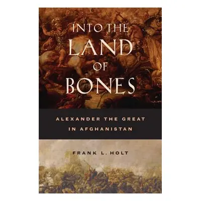 "Into the Land of Bones, 47: Alexander the Great in Afghanistan" - "" ("Holt Frank L.")