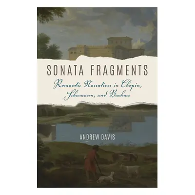 "Sonata Fragments: Romantic Narratives in Chopin, Schumann, and Brahms" - "" ("Davis Andrew")