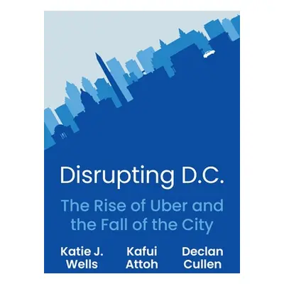 "Disrupting D.C.: The Rise of Uber and the Fall of the City" - "" ("Wells Katie J.")