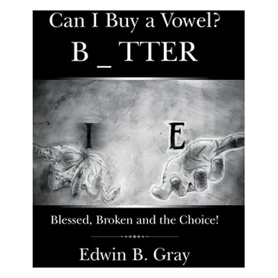 "Can I Buy a Vowel?: Blessed, Broken and the Choice!" - "" ("Gray Edwin B.")