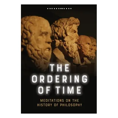 "The Ordering of Time: Meditations on the History of Philosophy" - "" ("Lucas George")