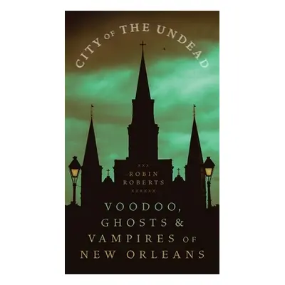 "City of the Undead: Voodoo, Ghosts, and Vampires of New Orleans" - "" ("Roberts Robin Ann")