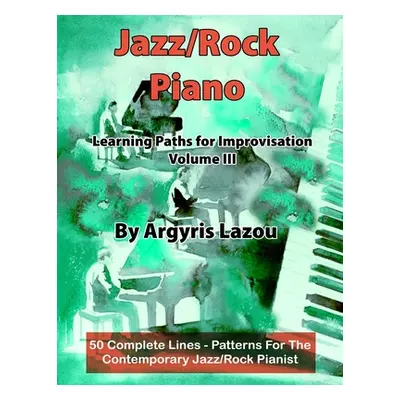 "Jazz/Rock Piano Learning Paths For Improvisation Volume III: 50 Complete Lines - Patterns For T