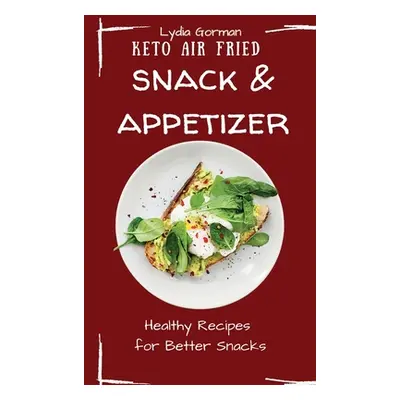 "Keto Air Fried Snack and Appetizer: Healthy Recipes for Better Snacks" - "" ("Gorman Lydia")