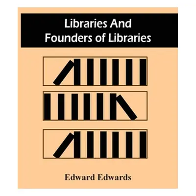 "Libraries And Founders Of Libraries" - "" ("Edwards Edward")