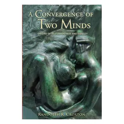 "A Convergence of Two Minds: Origins of Self-awareness and Identity" - "" ("Croxton Randolph R."