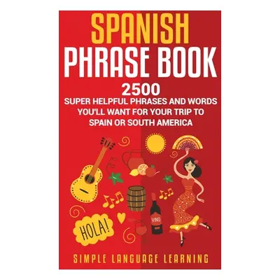 "Spanish Phrase Book: 2500 Super Helpful Phrases and Words You'll Want for Your Trip to Spain or