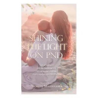 "Shining the Light on PND: The Journey From Darkness To Healing From Post-Natal Depression" - ""