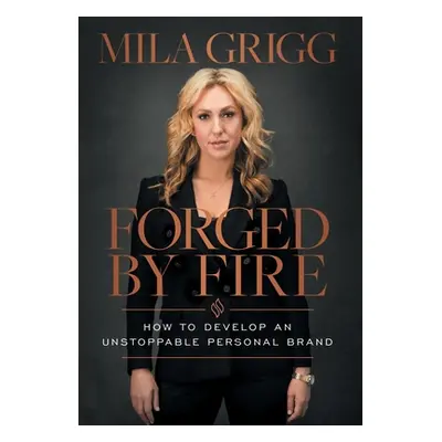 "Forged by Fire: How to Develop an Unstoppable Personal Brand" - "" ("Grigg Mila")