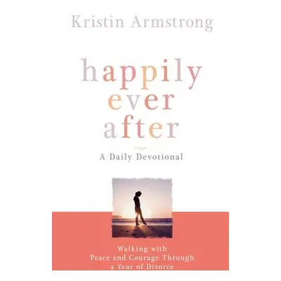 "Happily Ever After: Walking with Peace and Courage Through a Year of Divorce" - "" ("Armstrong 