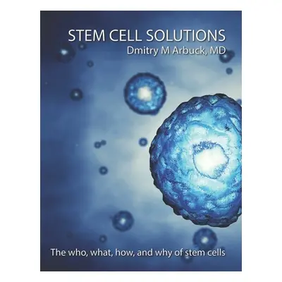 "Stem Cell Solutions: The who, what, how, and why of stem cells" - "" ("Arbuck MD Dmitry M.")