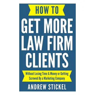 "How to Get More Law Firm Clients: Without Losing Time & Money or Getting Screwed By a Marketing