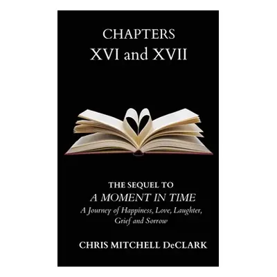 "CHAPTERS XVI and XVII: The Sequel to: A Moment in Time - A Journey of Happiness, Love, Laughter