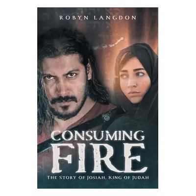 "Consuming Fire: The Story of Josiah, King of Judah" - "" ("Langdon Robyn")