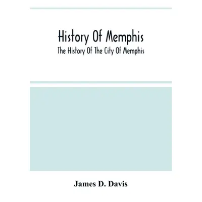 "History Of Memphis: The History Of The City Of Memphis, Being A Compilation Of The Most Importa