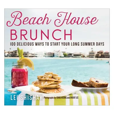 "Beach House Brunch: 100 Delicious Ways to Start Your Long Summer Days" - "" ("Shishak Lei")