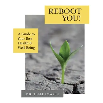 "Reboot You!: A Guide to Your Best Health & Well-Being" - "" ("Dewolf Michelle")