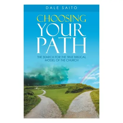 "Choosing Your Path: The Search for the True Biblical Model of the Church" - "" ("Saito Dale")