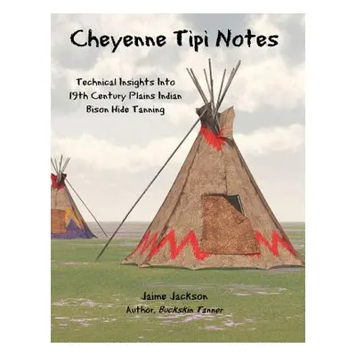 "Cheyenne Tipi Notes: Technical Insights Into 19th Century Plains Indian Bison Hide Tanning" - "