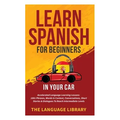 "Learn Spanish For Beginners In Your Car: Accelerated Language Learning Lessons- 1001 Phrases, W