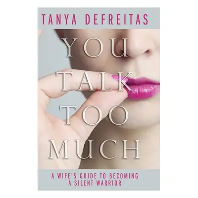 "You Talk Too Much: A Wife's Guide To Becoming A Silent Warrior" - "" ("DeFreitas Tanya")