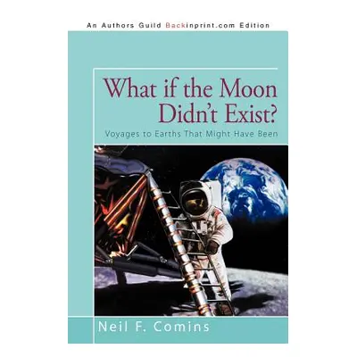 "What if the Moon Didn't Exist?: Voyages to Earths That Might Have Been" - "" ("Comins Neil F.")