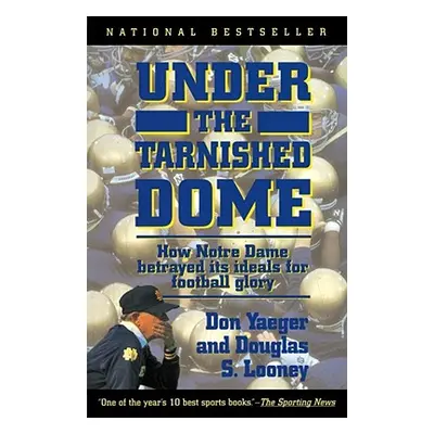 "Under the Tarnished Dome: How Notre Dame Betrayd Ideals for Football Glory" - "" ("Yaeger Don")