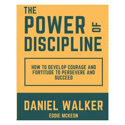 "The Power of Discipline: How to Develop Courage and Fortitude to Persevere and Succeed" - "" ("