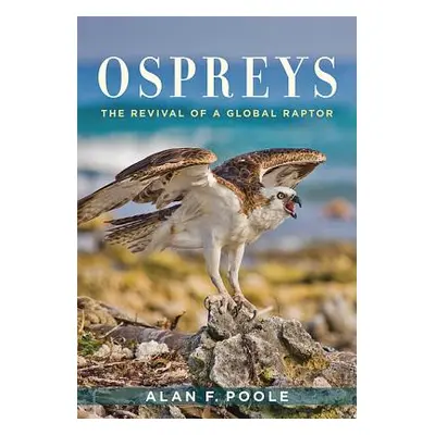 "Ospreys: The Revival of a Global Raptor" - "" ("Poole Alan F.")