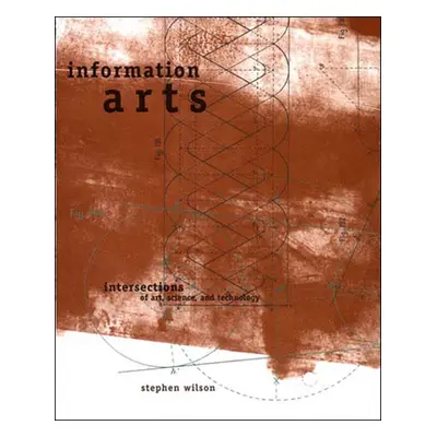 "Information Arts: Intersections of Art, Science, and Technology" - "" ("Wilson Stephen")