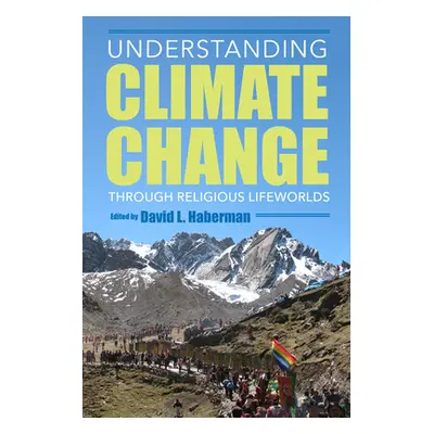 "Understanding Climate Change Through Religious Lifeworlds" - "" ("Haberman David L.")