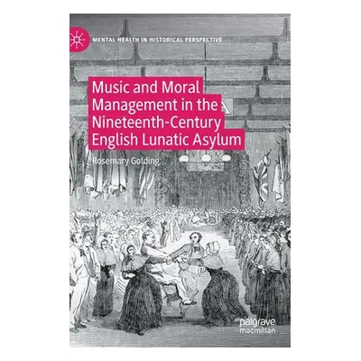 "Music and Moral Management in the Nineteenth-Century English Lunatic Asylum" - "" ("Golding Ros