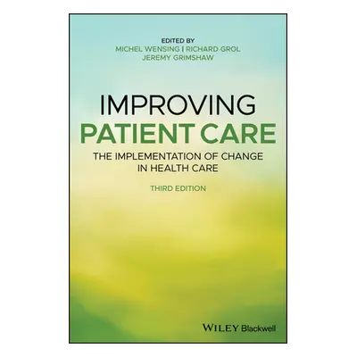 "Improving Patient Care: The Implementation of Change in Health Care" - "" ("Wensing Michel")