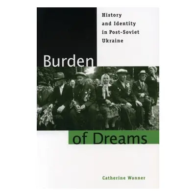 "Burden of Dreams: History and Identity in Post-Soviet Ukraine" - "" ("Wanner Catherine")