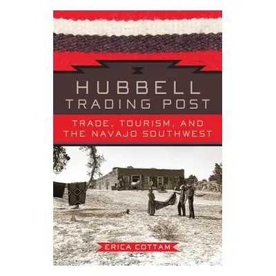 "Hubbell Trading Post: Trade, Tourism, and the Navajo Southwest" - "" ("Cottam Erica")