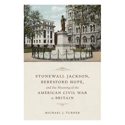 "Stonewall Jackson, Beresford Hope, and the Meaning of the American Civil War in Britain" - "" (