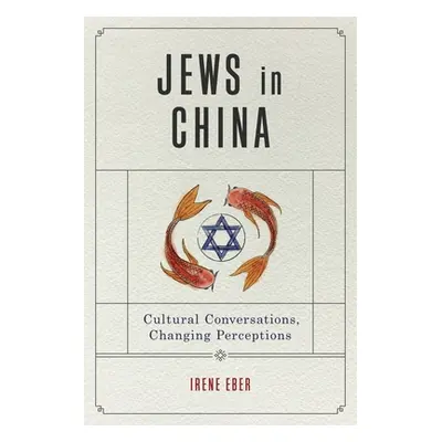 "Jews in China: Cultural Conversations, Changing Perceptions" - "" ("Eber Irene")