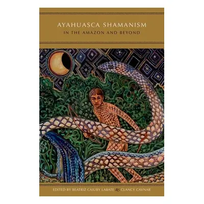 "Ayahuasca Shamanism in the Amazon and Beyond" - "" ("Labate Beatriz Caiuby")