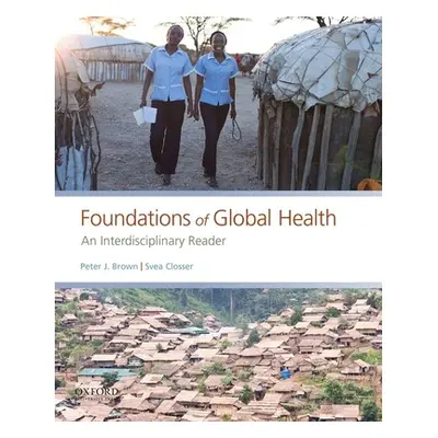 "Foundations of Global Health: An Interdisciplinary Reader" - "" ("Brown Peter J.")