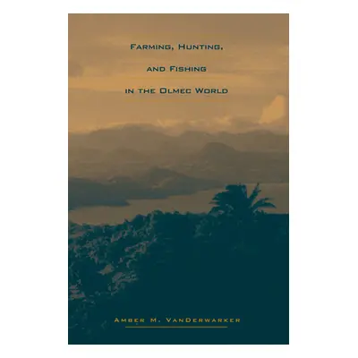 "Farming, Hunting, and Fishing in the Olmec World" - "" ("Vanderwarker Amber M.")