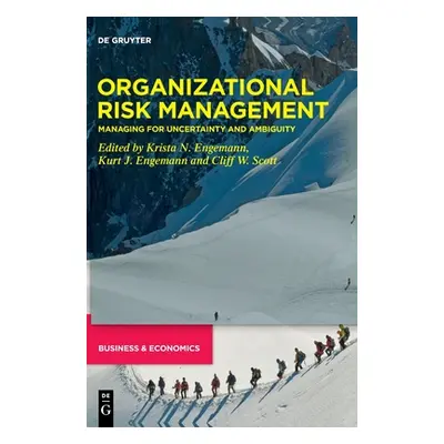 "Organizational Risk Management: Managing for Uncertainty and Ambiguity" - "" ("Engemann Krista 