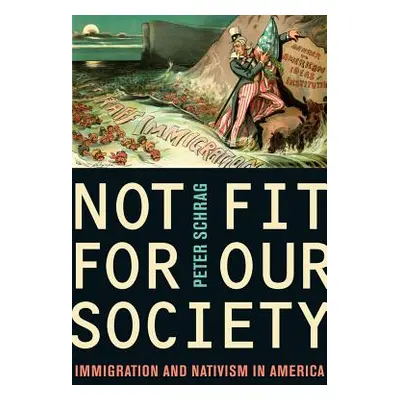 "Not Fit for Our Society: Nativism and Immigration" - "" ("Schrag Peter")