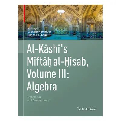 "Al-Kashi's Miftah Al-Hisab, Volume III: Algebra: Translation and Commentary" - "" ("Aydin Nuh")