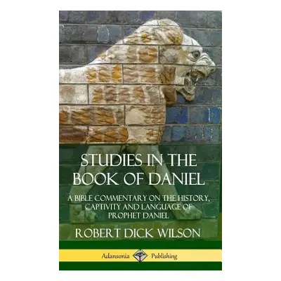 "Studies in the Book of Daniel: A Bible Commentary on the History, Captivity and Language of Pro