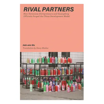 "Rival Partners: How Taiwanese Entrepreneurs and Guangdong Officials Forged the China Developmen