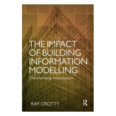 "The Impact of Building Information Modelling: Transforming Construction" - "" ("Crotty Ray")