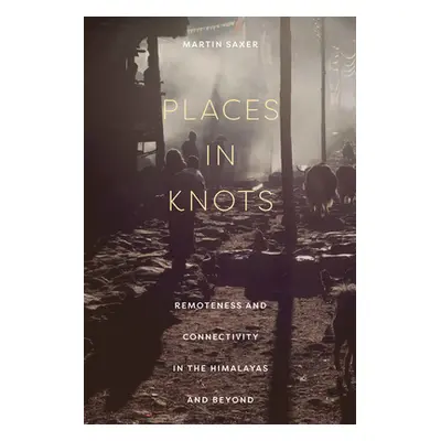 "Places in Knots: Remoteness and Connectivity in the Himalayas and Beyond" - "" ("Saxer Martin")