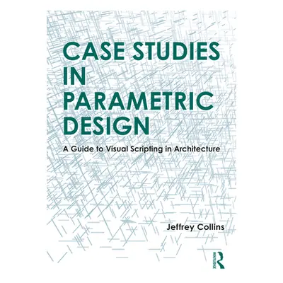 "Case Studies in Parametric Design: A Guide to Visual Scripting in Architecture" - "" ("Collins 