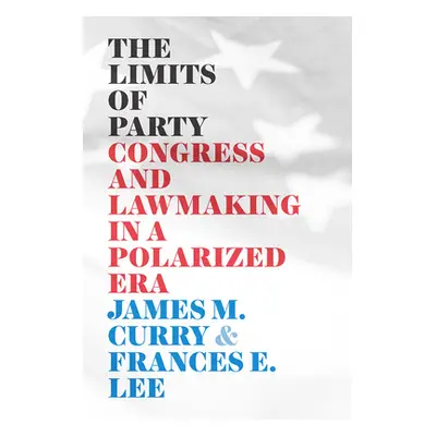 "The Limits of Party: Congress and Lawmaking in a Polarized Era" - "" ("Curry James M.")