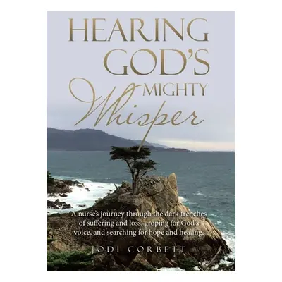 "Hearing God's Mighty Whisper: A Nurse's Journey Through the Dark Trenches of Suffering and Loss